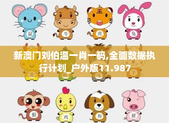 新澳门刘伯温一肖一码,全面数据执行计划_户外版11.987