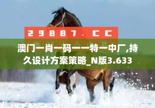 澳门一肖一码一一特一中厂,持久设计方案策略_N版3.633