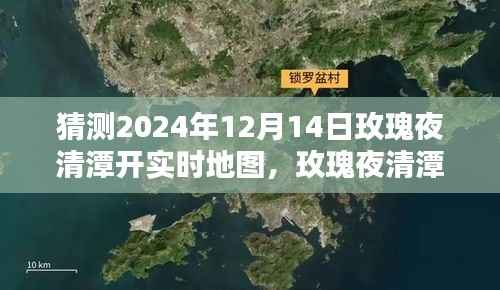 揭秘未来地图探索新纪元，玫瑰夜清潭实时地图开启预测（2024年12月14日）