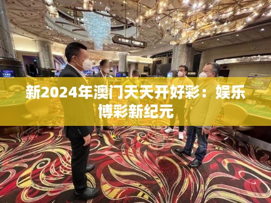 新2024年澳门天天开好彩:娱乐博彩新纪元