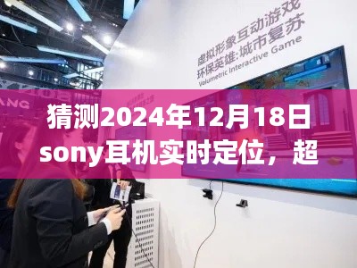 索尼耳机未来定位探索，超越时空想象，学习与创新引领2024年实时定位之旅