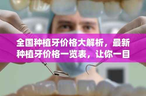 全国种植牙价格大解析,最新种植牙价格一览表,让你一目了然!