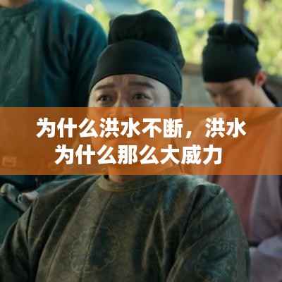 为什么洪水不断,洪水为什么那么大威力