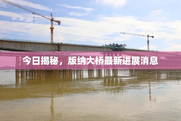今日揭秘，版纳大桥最新进展消息