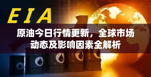 原油今日行情更新,全球市场动态及影响因素全解析