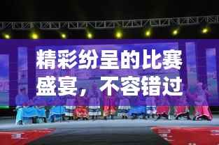 精彩纷呈的比赛盛宴,不容错过的视觉盛宴!