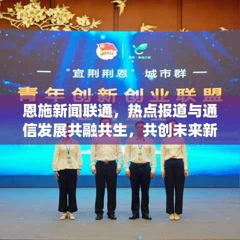 恩施新闻联通,热点报道与通信发展共融共生,共创未来新篇章