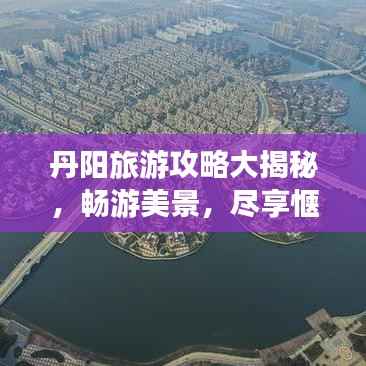 丹阳旅游攻略大揭秘,畅游美景,尽享惬意之旅!