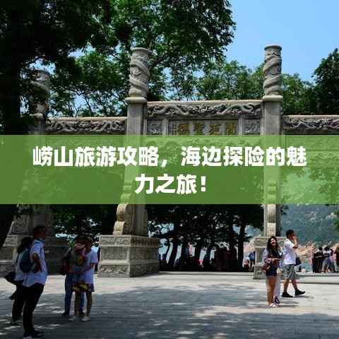 崂山旅游攻略,海边探险的魅力之旅!