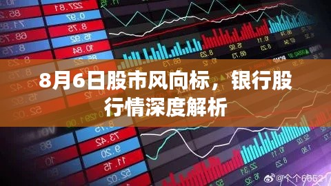 8月6日股市风向标,银行股行情深度解析