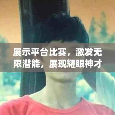 展示平台比赛,激发无限潜能,展现耀眼神才华