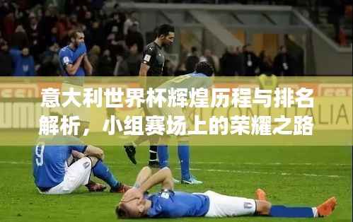 意大利世界杯辉煌历程与排名解析,小组赛场上的荣耀之路