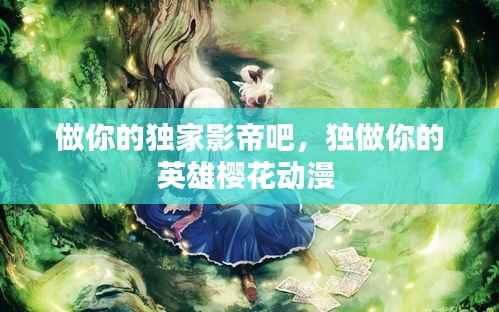 做你的独家影帝吧，独做你的英雄樱花动漫 