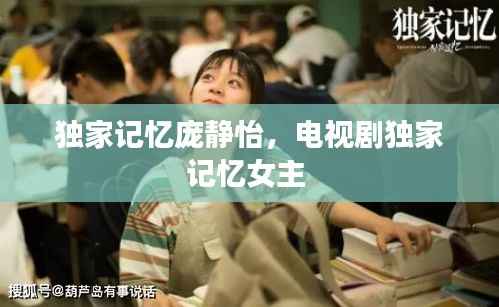 独家记忆庞静怡,电视剧独家记忆女主