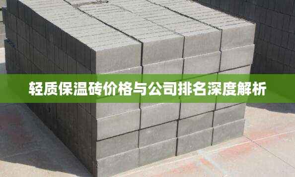 轻质保温砖价格与公司排名深度解析