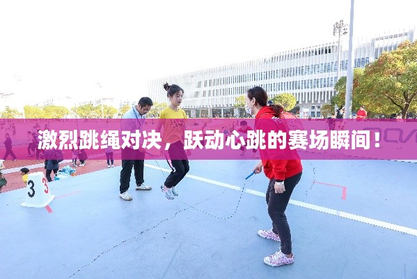 激烈跳绳对决，跃动心跳的赛场瞬间！