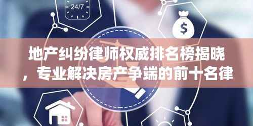 地产纠纷律师权威排名榜揭晓，专业解决房产争端的前十名律师推荐