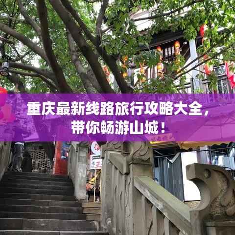 重庆最新线路旅行攻略大全,带你畅游山城!